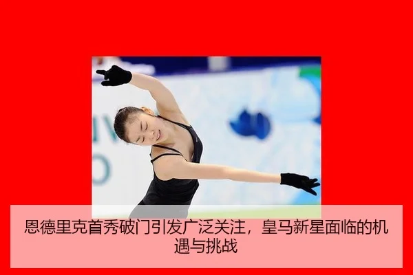 恩德里克首秀破门引发广泛关注，皇马新星面临的机遇与挑战